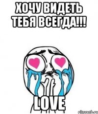 хочу видеть тебя всегда!!! love