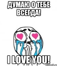 думаю о тебе всегда! i love you!