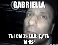 gabriella ты сможешь дать мне?