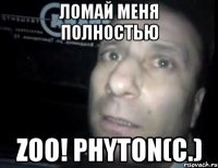 ломай меня полностью zoo! phyton(с.)