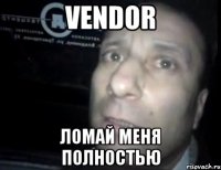 vendor ломай меня полностью