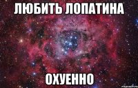 любить лопатина охуенно