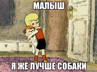 малыш я же лучше собаки