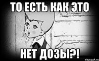 то есть как это нет дозы?!