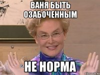 ваня быть озабоченным не норма