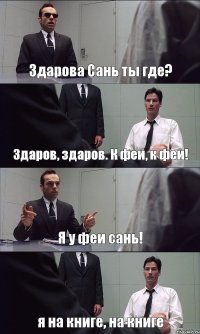 Здарова Сань ты где? Здаров, здаров. К феи, к феи! Я у феи сань! я на книге, на книге