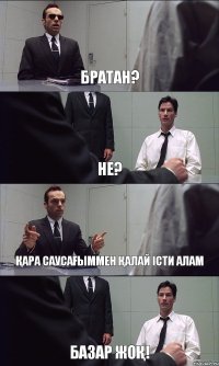 БРАТАН? НЕ? ҚАРА САУСАҒЫММЕН ҚАЛАЙ ІСТИ АЛАМ БАЗАР ЖОҚ!