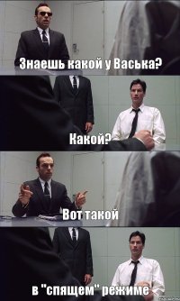 Знаешь какой у Васька? Какой? Вот такой в "спящем" режиме