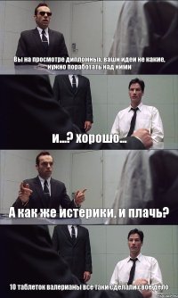 Вы на просмотре дипломных, ваши идеи не какие, нужно поработать над ними и...? хорошо... А как же истерики, и плачь? 10 таблеток валерианы все таки сделали свое дело