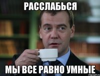 расслабься мы все равно умные