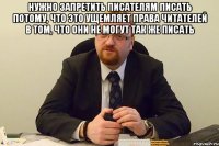 нужно запретить писателям писать потому, что это ущемляет права читателей в том, что они не могут так же писать 