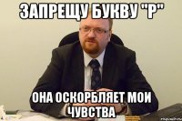 запрещу букву "р" она оскорбляет мои чувства