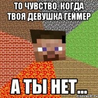 то чувство, когда твоя девушка геймер а ты нет...