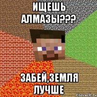 ищешь алмазы??? забей,земля лучше