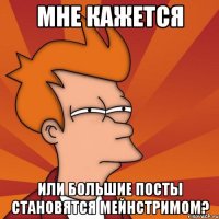 мне кажется или большие посты становятся мейнстримом?