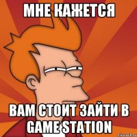 мне кажется вам стоит зайти в game station