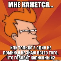 мне кажется... или только я один не помню и не знаю всего того, что говорит калюжный?