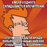 у меня у одного складывается впечатление что смолов сдает в аренду лопыреву для фабио капелло, чтобы попасть в сборную?