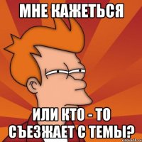 мне кажеться или кто - то съезжает с темы?