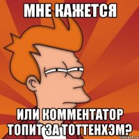 мне кажется или комментатор топит за тоттенхэм?