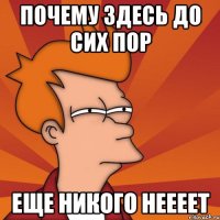 почему здесь до сих пор еще никого неееет