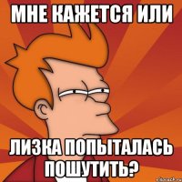 мне кажется или лизка попыталась пошутить?