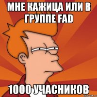 мне кажица или в группе fad 1000 учасников