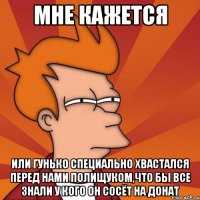 мне кажется или гунько специально хвастался перед нами полищуком,что бы все знали у кого он сосёт на донат