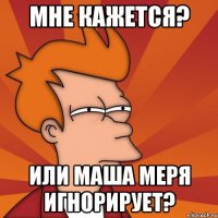 мне кажется? или маша меря игнорирует?