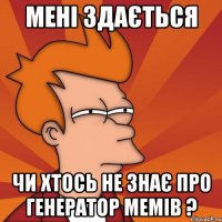 мені здається чи хтось не знає про генератор мемів ?