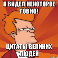 я видел некоторое говно! цитаты великих людей