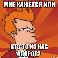 мне кажется или кто-то из нас упорот?