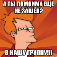 а ты помойму ещё не зашёл? в нашу группу!!!