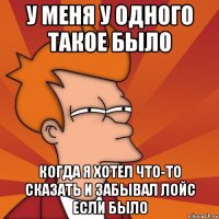 у меня у одного такое было когда я хотел что-то сказать и забывал лойс если было