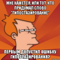 мне кажется, или тот, кто придумал слово "гипостазирование" первым допустил ошибку гипостазирования?