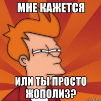 мне кажется или ты просто жополиз?