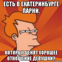 есть в екатеринбурге парни, которые ценят хорошее отношение девушки?