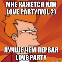 мне кажется или love party(vol.2) лучше чем первая love party