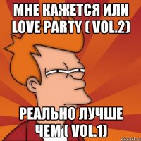 мне кажется или love party ( vol.2) реально лучше чем ( vol.1)