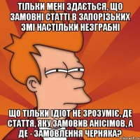 тільки мені здається, що замовні статті в запорізьких змі настільки незграбні що тільки ідіот не зрозуміє, де стаття, яку замовив анісімов, а де - замовлення черняка?