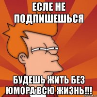 есле не подпишешься будешь жить без юмора всю жизнь!!!