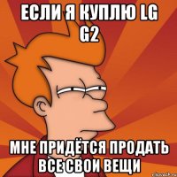 если я куплю lg g2 мне придётся продать все свои вещи