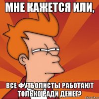 мне кажется или, все футболисты работают только ради денег?