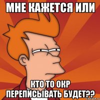 мне кажется или кто то окр переписывать будет??