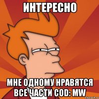 интересно мне одному нравятся все части cod: mw