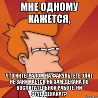 мне одному кажется, что интегралом на факультете элит не занимается ни зам.декана по воспитательной работе, ни студ.деканат?