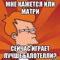 мне кажется или матри сейчас играет лучше балотелли?