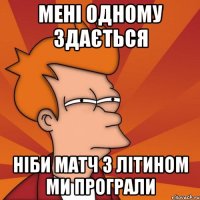 мені одному здається ніби матч з літином ми програли