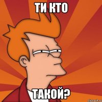 ти кто такой?