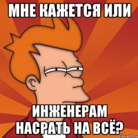 мне кажется или инженерам насрать на всё?